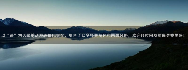 樱花动漫观看网：以“茶”为话题的动漫表情包大全，集合了众多经典角色和画面风格，欢迎各位网友前来寻找灵感！