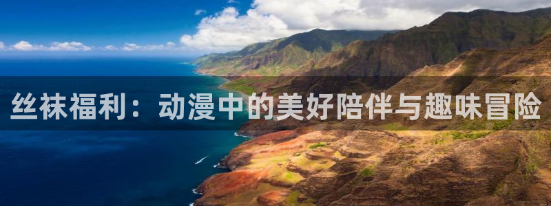 樱花动漫专注动漫的网站专注动漫：丝袜福利：动漫中的美好陪伴与趣味冒险