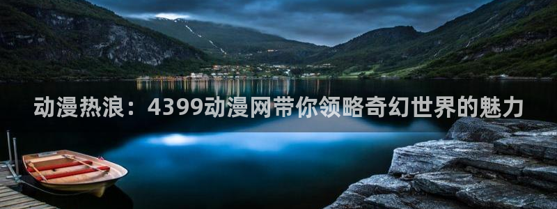 萝莉弹珠汽水樱花动漫：动漫热浪：4399动漫网带你领略奇幻世界的魅力