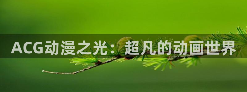 动漫在线看樱花动漫：ACG动漫之光：超凡的动画世界