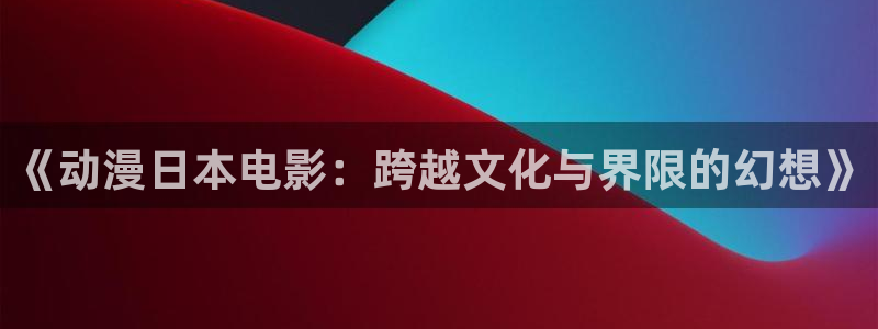 樱花动漫工作细胞：《动漫日本电影：跨越文化与界限的幻想》